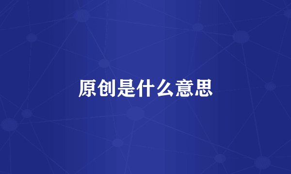 原创是什么意思