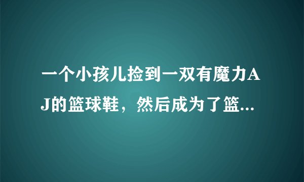一个小孩儿捡到一双有魔力AJ的篮球鞋，然后成为了篮球明星的那部美国电影叫什么名字？