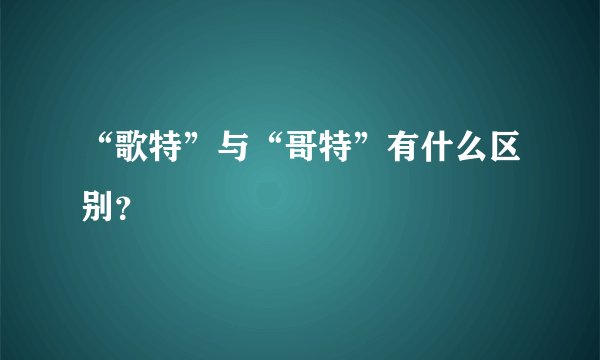 “歌特”与“哥特”有什么区别？