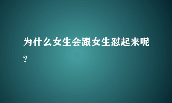 为什么女生会跟女生怼起来呢?