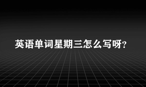 英语单词星期三怎么写呀？