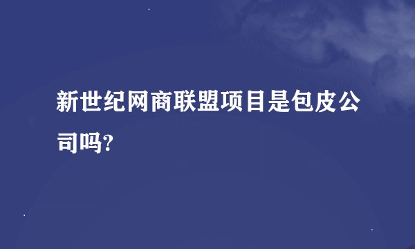 新世纪网商联盟项目是包皮公司吗?