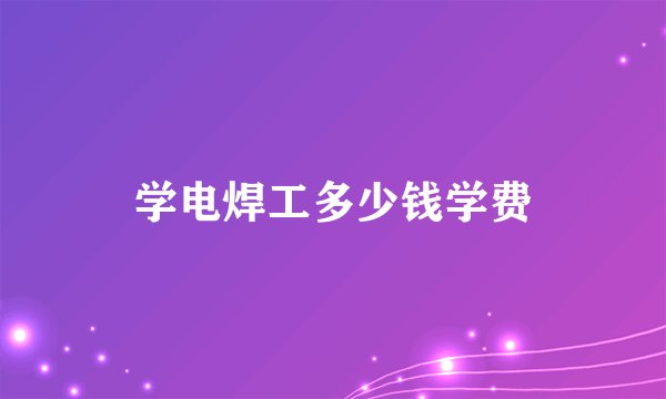 学电焊工多少钱学费