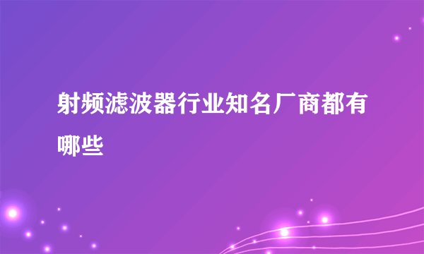 射频滤波器行业知名厂商都有哪些