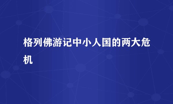 格列佛游记中小人国的两大危机
