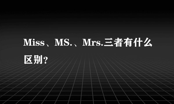 Miss、MS.、Mrs.三者有什么区别？