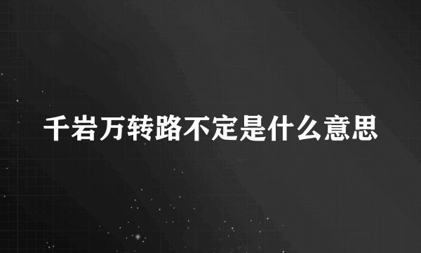 千岩万转路不定是什么意思