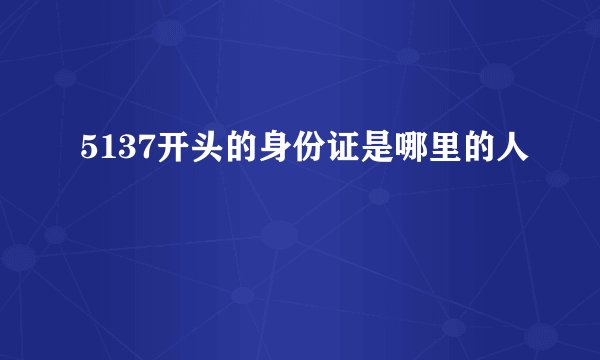 5137开头的身份证是哪里的人