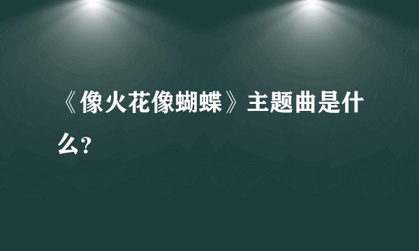 《像火花像蝴蝶》主题曲是什么？