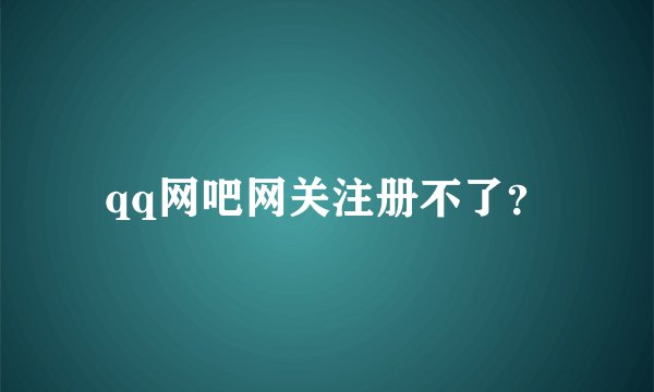 qq网吧网关注册不了？