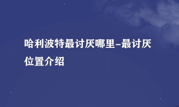 哈利波特最讨厌哪里-最讨厌位置介绍