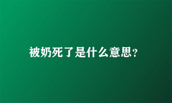 被奶死了是什么意思？