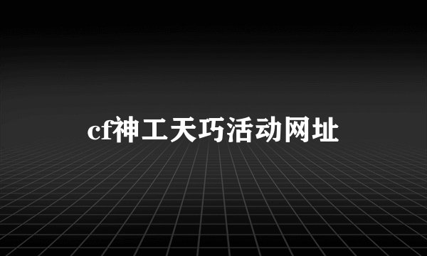 cf神工天巧活动网址