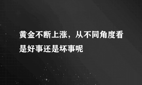 黄金不断上涨，从不同角度看是好事还是坏事呢
