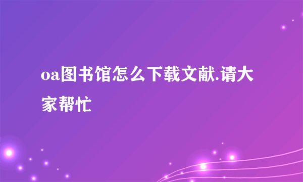 oa图书馆怎么下载文献.请大家帮忙