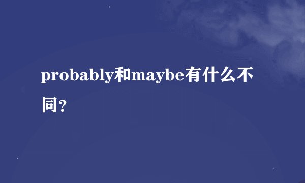 probably和maybe有什么不同？