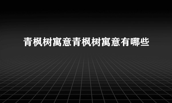 青枫树寓意青枫树寓意有哪些
