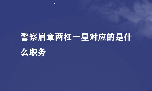 警察肩章两杠一星对应的是什么职务