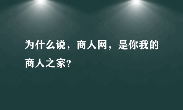 为什么说，商人网，是你我的商人之家？
