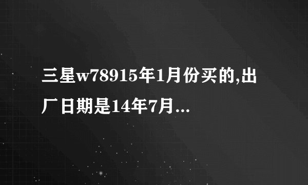 三星w78915年1月份买的,出厂日期是14年7月份,是不是手机假的