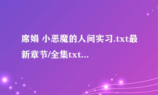 席娟 小恶魔的人间实习.txt最新章节/全集txt免费下载