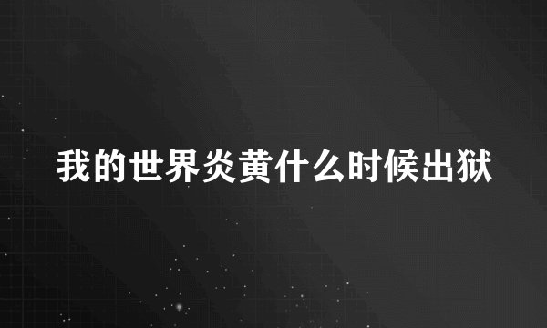 我的世界炎黄什么时候出狱