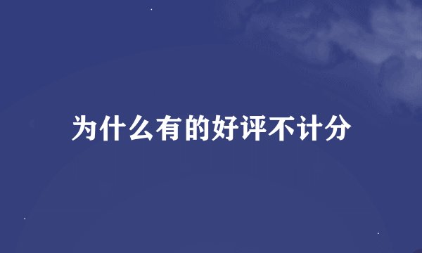 为什么有的好评不计分