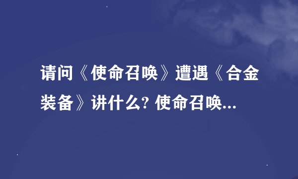 请问《使命召唤》遭遇《合金装备》讲什么? 使命召唤恶搞版好玩吗?