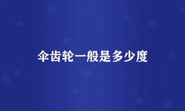 伞齿轮一般是多少度