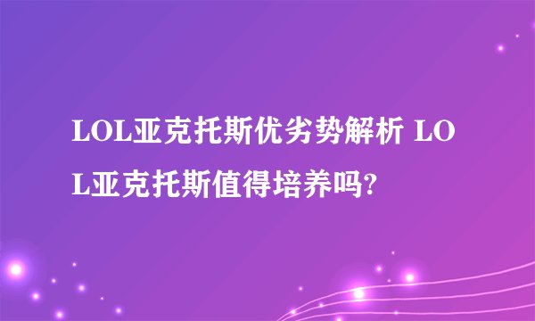 LOL亚克托斯优劣势解析 LOL亚克托斯值得培养吗?