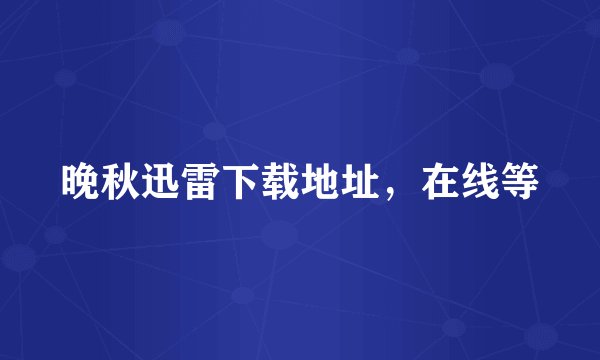 晚秋迅雷下载地址，在线等