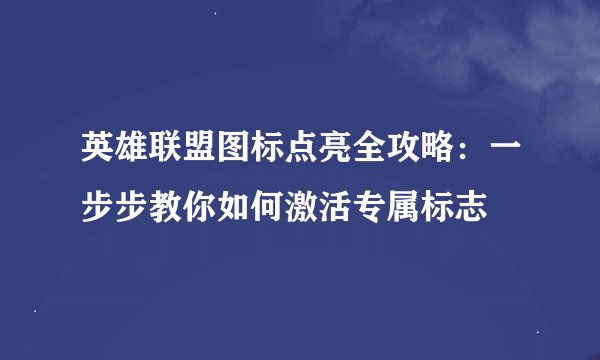 英雄联盟图标点亮全攻略:一步步教你如何激活专属标志