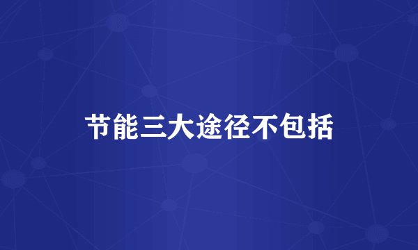节能三大途径不包括
