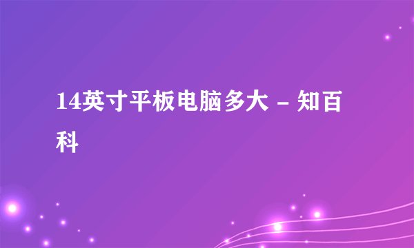 14英寸平板电脑多大 - 知百科