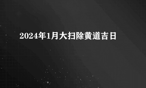 2024年1月大扫除黄道吉日