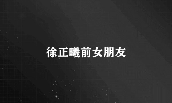 徐正曦前女朋友