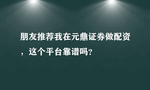 朋友推荐我在元鼎证券做配资，这个平台靠谱吗？