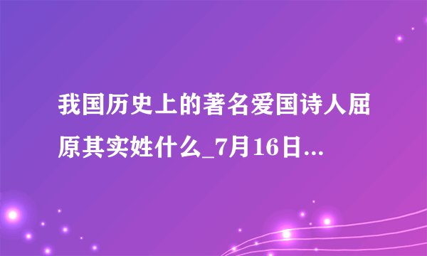 我国历史上的著名爱国诗人屈原其实姓什么_7月16日每日一题答案