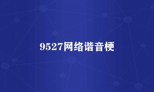9527网络谐音梗