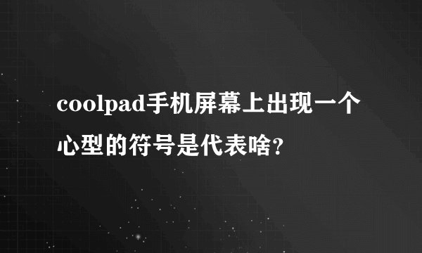 coolpad手机屏幕上出现一个心型的符号是代表啥？