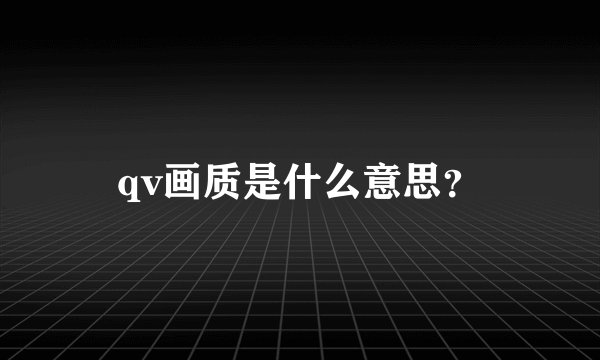 qv画质是什么意思？