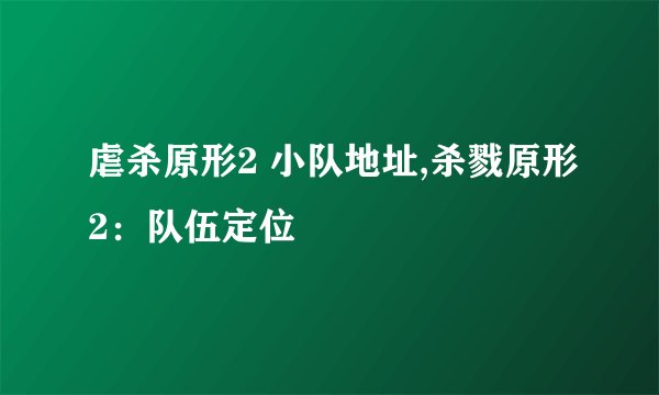 虐杀原形2 小队地址,杀戮原形2：队伍定位