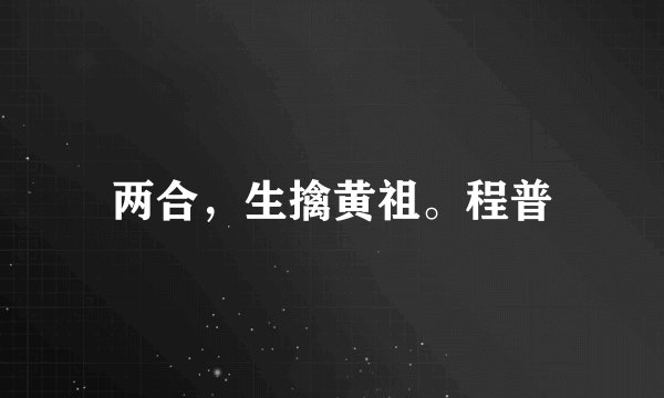 两合，生擒黄祖。程普