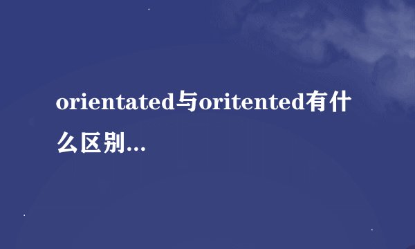 orientated与oritented有什么区别?顺便给下音标