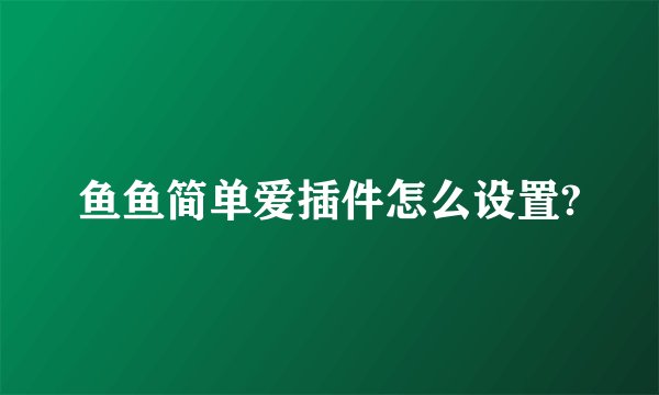 鱼鱼简单爱插件怎么设置?