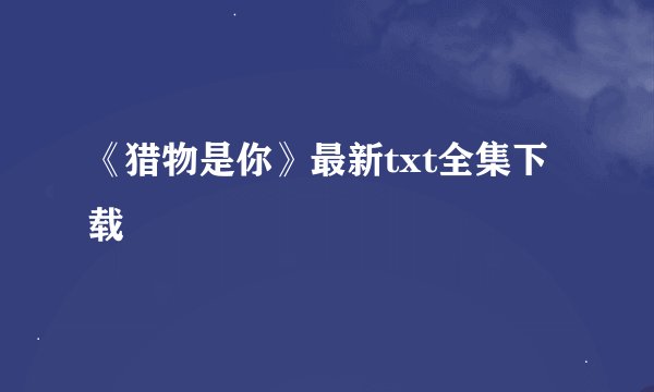 《猎物是你》最新txt全集下载