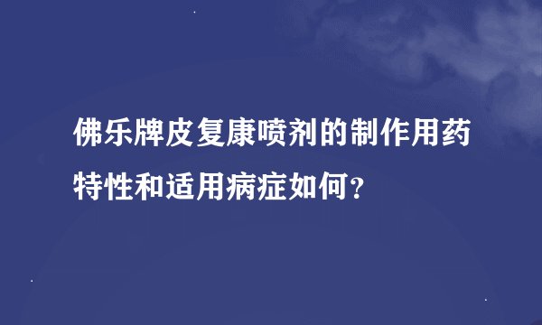 佛乐牌皮复康喷剂的制作用药特性和适用病症如何？