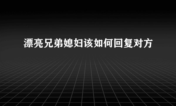 漂亮兄弟媳妇该如何回复对方