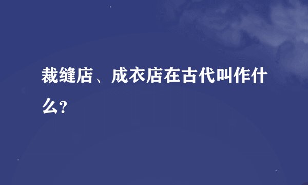 裁缝店、成衣店在古代叫作什么？
