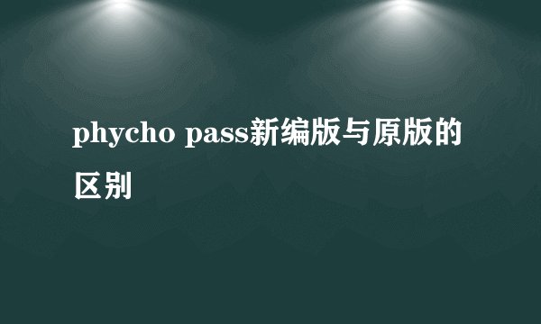 phycho pass新编版与原版的区别